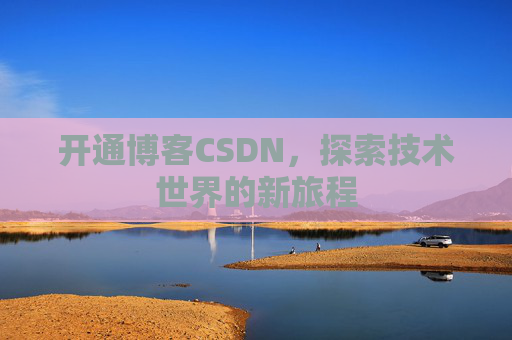 开通博客CSDN，探索技术世界的新旅程